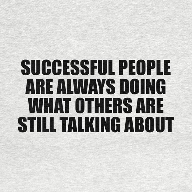 Successful people are always doing what others are still talking about by D1FF3R3NT